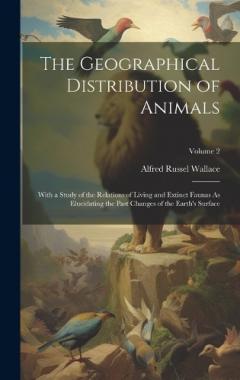 The Geographical Distribution of Animals: With a Study of the Relations of Living and Extinct Faunas As Elucidating the Past Changes of the Earth's Surface; Volume 2