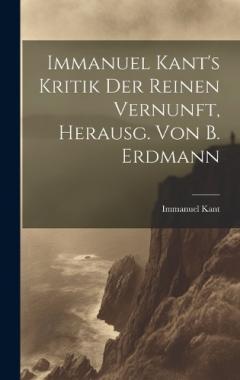 Immanuel Kant's Kritik Der Reinen Vernunft, Herausg. Von B. Erdmann