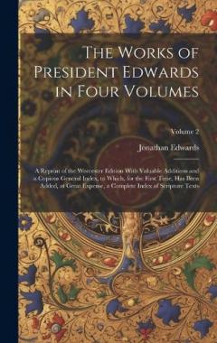 The Works of President Edwards in Four Volumes: A Reprint of the Worcester Edition With Valuable Additions and a Copious General Index, to Which, for the First Time, Has Been Added, at Great Expense, a Complete Index of Scripture Texts; Volume 2
