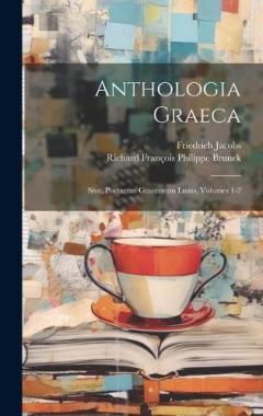 Coperta cărții Anthologia Graeca; Sive, Poetarum Graecorum Lusus, Volumes 1-2