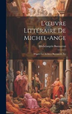 Coperta cărții L'oeuvre Littéraire De Michel-Ange: D'après Les Archives Buonarotti, Etc