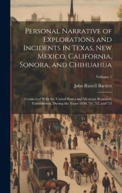 Personal Narrative of Explorations and Incidents in Texas, New Mexico, California, Sonora, and Chihuahua: Connected With the United States and Mexican Boundary Commission, During the Years 1850, '51, '52, and '53; Volume 1
