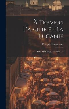 À Travers L'apulie Et La Lucanie: Notes De Voyage, Volumes 1-2
