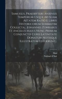 Samuelis, Praesbyteri Aniensis Temporum Usque Ad Suam Aetatem Ratio E Libris Historicorum Summatim Collecta... Johannes Zohrabus Et Angelus Maius Nunc Primum Conjunctis Curis Latinitate Donatum Notisque Illustratum Ediderunt...