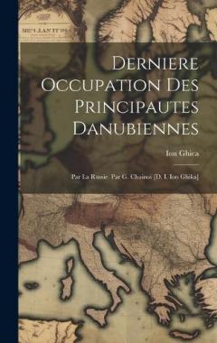 Derniere Occupation Des Principautes Danubiennes: Par La Russie. Par G. Chainoi [d. I. Ion Ghika]