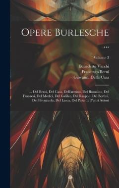 Opere Burlesche ...: ... Del Berni, Del Casa, Dell'aretino, Del Bronzino, Del Franzesi, Del Medici, Del Galileo, Del Ruspoli, Del Bertini, Del Firenzuola, Del Lasca, Del Pazzi E D'altri Autori; Volume 3
