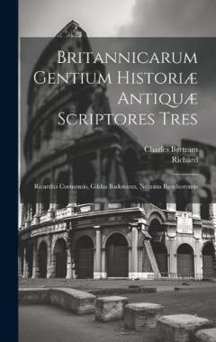 Britannicarum Gentium Historiæ Antiquæ Scriptores Tres: Ricardus Corinensis, Gildas Badonicus, Nennius Banchorensis