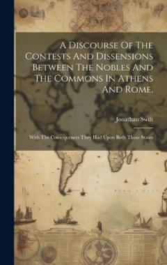 A Discourse Of The Contests And Dissensions Between The Nobles And The Commons In Athens And Rome,: With The Consequences They Had Upon Both Those States