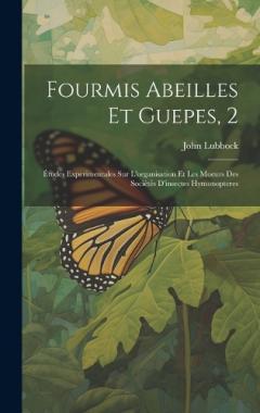 Fourmis Abeilles Et Guepes, 2: Études Experimentales Sur L'organisation Et Les Moeurs Des Sociètés D'insectes Hymonopteres