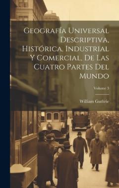 Coperta cărții Geografía Universal Descriptiva, Histórica, Industrial Y Comercial, De Las Cuatro Partes Del Mundo; Volume 3