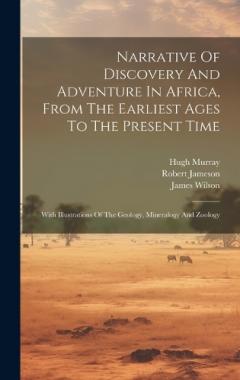 Coperta cărții Narrative Of Discovery And Adventure In Africa, From The Earliest Ages To The Present Time: With Illustrations Of The Geology, Mineralogy And Zoology