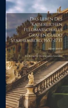 Coperta cărții Das Leben Des Kaiserlichen Feldmarschalls Grafen Guido Starhemberg, 1657-1737: Ein Beitrag Zur Österreichischen Geschichte