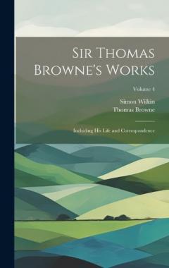Coperta cărții Sir Thomas Browne's Works: Including His Life and Correspondence; Volume 4