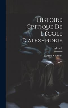 Histoire Critique De L'école D'alexandrie; Volume 1