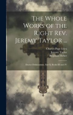 Coperta cărții The Whole Works of the Right Rev. Jeremy Taylor ...: Ductor Dubitantium, Part Ii, Books III and IV