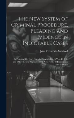 Coperta cărții The New System of Criminal Procedure, Pleading and Evidence in Indictable Cases: As Founded On Lord Campbell's Act, 14 & 15 Vict. C. 100, and Other Recent Statutes; With New Forms of Indictments and Evidence