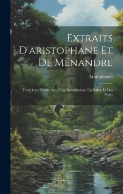 Extraits D'aristophane Et De Ménandre: Texte Grec Publié Avec Une Introduction, Un Index Et Des Notes