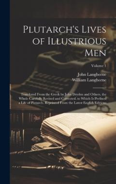 Coperta cărții Plutarch's Lives of Illustrious Men: Translated From the Greek by John Dryden and Others. the Whole Carefully Revised and Corrected. to Which Is Prefixed a Life of Plutarch. Reprinted From the Latest English Editions; Volume 1
