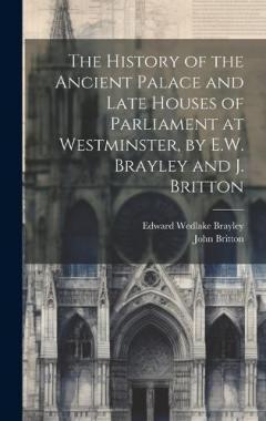Coperta cărții The History of the Ancient Palace and Late Houses of Parliament at Westminster, by E.W. Brayley and J. Britton