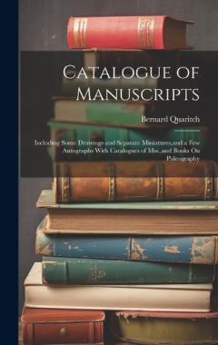 Catalogue of Manuscripts: Including Some Drawings and Separate Miniatures, and a Few Autographs With Catalogues of Mss., and Books On Paleography
