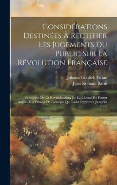Considérations Destinées À Rectifier Les Jugements Du Public Sur La Révolution Française: Précédées De La Revendication De La Liberte De Penser Auprés Des Princes De L'europe Qui L'ont Opprimée Jusqu'ici (1793)