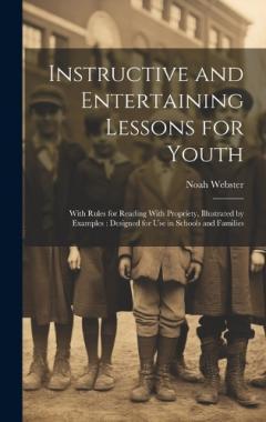 Instructive and Entertaining Lessons for Youth: With Rules for Reading With Propriety, Illustrated by Examples: Designed for Use in Schools and Families