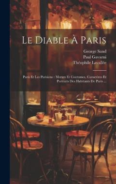 Coperta cărții Le Diable À Paris: Paris Et Les Parisiens: Moeurs Et Coutumes, Caractères Et Portraits Des Habitants De Paris ...
