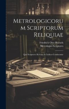 Metrologicorum Scriptorum Reliquiae: Quo Scriptores Romani Et Indices Continentur