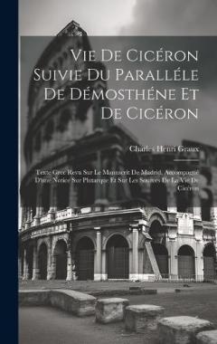 Coperta cărții Vie De Cicéron Suivie Du Paralléle De Démosthéne Et De Cicéron: Texte Grec Revu Sur Le Manuscrit De Madrid, Accompagné D'une Notice Sur Plutarque Et Sur Les Sources De La Vie De Cicéron