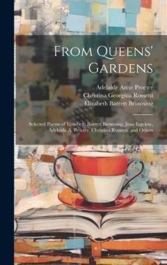 From Queens' Gardens: Selected Poems of Elizabeth Barrett Browning, Jean Ingelow, Adelaide A. Procter, Christina Rossetti, and Others