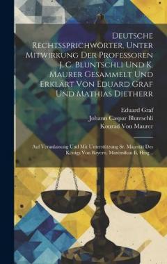 Deutsche Rechtssprichwörter, Unter Mitwirkung Der Professoren J. C. Bluntschli Und K. Maurer Gesammelt Und Erklärt Von Eduard Graf Und Mathias Dietherr: Auf Veranlassung Und Mit Unterstützung Sr. Majestät Des Königs Von Bayern, Maximilian Ii. Hrsg...