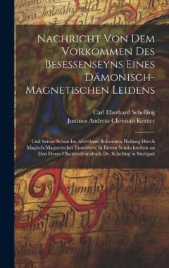 Coperta cărții Nachricht Von Dem Vorkommen Des Besessenseyns Eines Dämonisch-Magnetischen Leidens: Und Seiner Schon Im Alterthum Bekannten Heilung Durch Magisch-Magnetisches Einwirken, in Einem Sendschreiben an Den Herrn Obermedicinalrath Dr. Schelling in Stuttgart