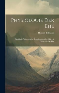 Physiologie Der Ehe: Eklektisch-Philosophische Betrachtungenüber Glück & Unglück in Der Ehe