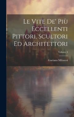 Coperta cărții Le Vite De' Più Eccellenti Pittori, Scultori Ed Architettori; Volume 4