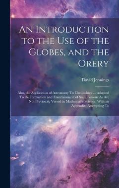 Coperta cărții An Introduction to the Use of the Globes, and the Orery: Also, the Application of Astronomy To Chronology ... Adapted To the Instruction and Entertainment of Such Persons As Are Not Previously Versed in Mathematic Science. With an Appendix, Attemptin
