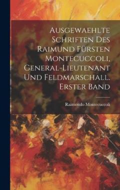 Coperta cărții Ausgewaehlte Schriften des Raimund Fürsten Montecuccoli, General-Lieutenant und Feldmarschall. Erster Band