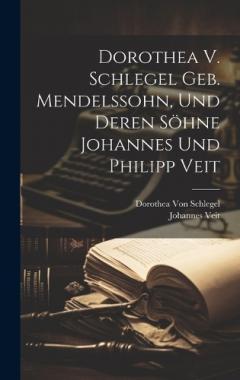 Coperta cărții Dorothea V. Schlegel Geb. Mendelssohn, Und Deren Söhne Johannes Und Philipp Veit