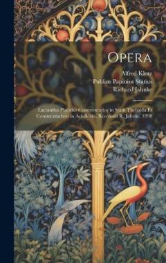 Coperta cărții Opera: Lactantius Placidus Commentarios in Statii Thebaida Et Commentarium in Achilleida, Recensuit R. Jahnke. 1898
