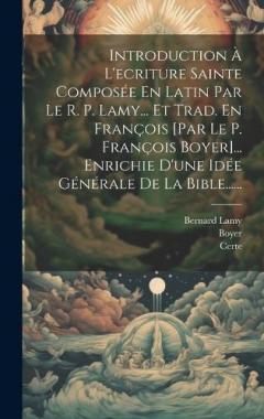 Coperta cărții Introduction À L'ecriture Sainte Composée En Latin Par Le R. P. Lamy... Et Trad. En François [par Le P. François Boyer]... Enrichie D'une Idée Générale De La Bible......