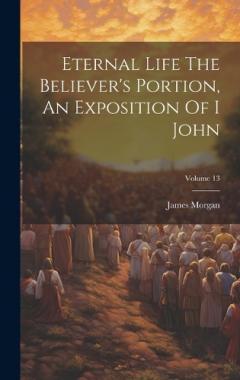 Coperta cărții Eternal Life The Believer's Portion, An Exposition Of I John; Volume 13