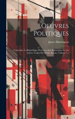 Coperta cărții Oeuvres Politiques: Contenant La République D'oceana, Les Aphorismes Et Les Autres Traités Du Même Auteur, Volume 1...