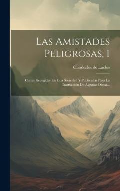 Coperta cărții Las Amistades Peligrosas, 1: Cartas Recogidas En Una Sociedad Y Publicadas Para La Instrucción De Algunas Obras...