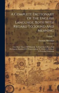 Coperta cărții A Complete Dictionary Of The English Language, Both With Regard To Sound And Meaning: One Main Object Of Which Is, To Establish A Plain And Permanent Standard Of Pronunciation, To Which Is Prefixed A Prosodial Grammar; Volume 1
