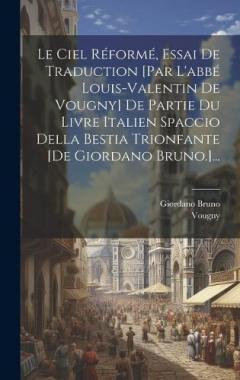 Le Ciel Réformé, Essai De Traduction [par L'abbé Louis-valentin De Vougny] De Partie Du Livre Italien Spaccio Della Bestia Trionfante [de Giordano Bruno.]...