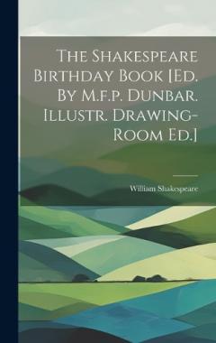 The Shakespeare Birthday Book [ed. By M.f.p. Dunbar. Illustr. Drawing-room Ed.]