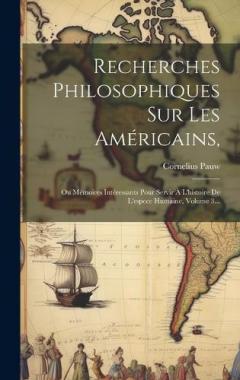 Coperta cărții Recherches Philosophiques Sur Les Américains,: Ou Mémoires Intéressants Pour Servir À L'histoire De L'espece Humaine, Volume 3...