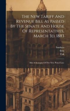 Coperta cărții The New Tariff And Revenue Bill As Passed By The Senate And House Of Representatives, March 3d, 1883: Also A Synopsis Of The New Postal Law