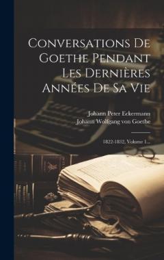 Coperta cărții Conversations De Goethe Pendant Les Dernières Années De Sa Vie: 1822-1832, Volume 1...