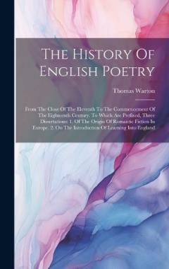 Coperta cărții The History Of English Poetry: From The Close Of The Eleventh To The Commencement Of The Eighteenth Century. To Which Are Prefixed, Three Dissertations: 1. Of The Origin Of Romantic Fiction In Europe. 2. On The Introduction Of Learning Into England