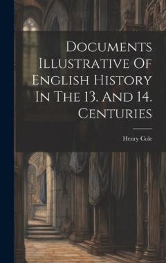 Coperta cărții Documents Illustrative Of English History In The 13. And 14. Centuries